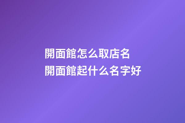 開面館怎么取店名 開面館起什么名字好-第1張-店鋪起名-玄機派